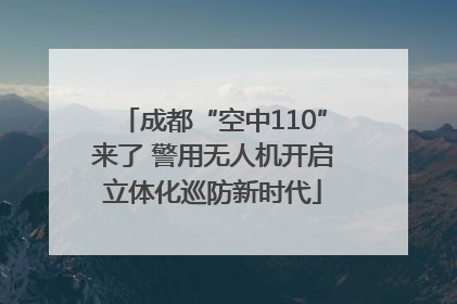 成都“空中110”来了 警用无人机开启立体化巡防新时代